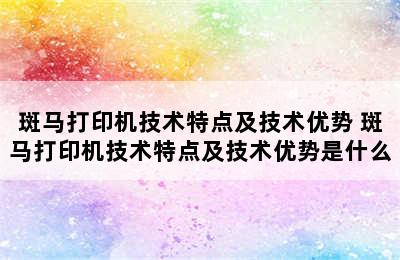 斑马打印机技术特点及技术优势 斑马打印机技术特点及技术优势是什么